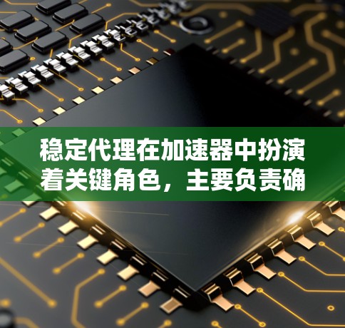 稳定代理在加速器中扮演着关键角色,主要负责确保网络连接的稳定性和高效运行。以下是对稳定代理的详细分析 稳定代理在加速器中扮演着关键角色,主要负责确保网络连接的稳定性和高效运行。以下是对稳定代理的详细分析