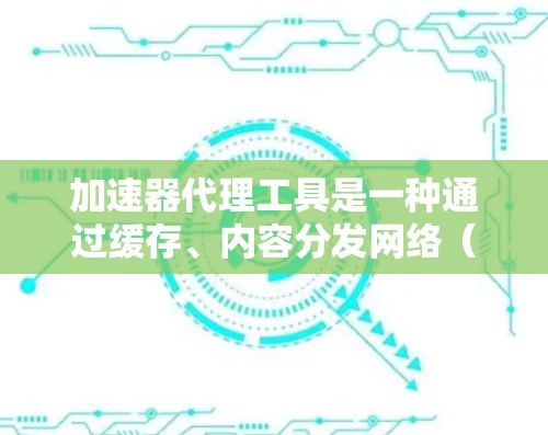 加速器代理工具是一种通过缓存、内容分发网络(CDN)和优化来提高网站加载速度的技术。以下是对加速器代理工具的详细分析和总结 加速器代理工具是一种通过缓存、内容分发网络(CDN)和优化来提高网站加载速度的技术。以下是对加速器代理工具的详细分析和总结