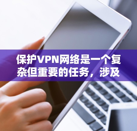 保护VPN网络是一个复杂但重要的任务,涉及多个方面的安全措施。以下是详细的分步指南,帮助您全面保护VPN网络 保护VPN网络是一个复杂但重要的任务,涉及多个方面的安全措施。以下是详细的分步指南,帮助您全面保护VPN网络