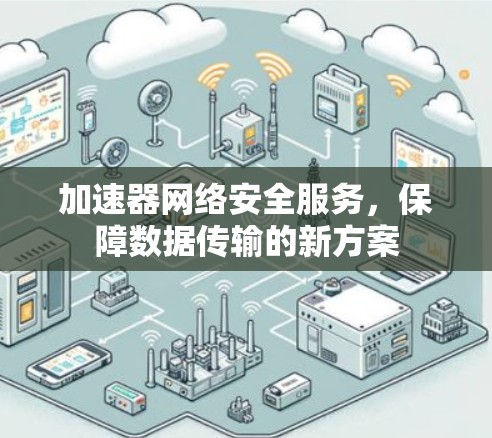 加速器网络安全服务，保障数据传输的新方案