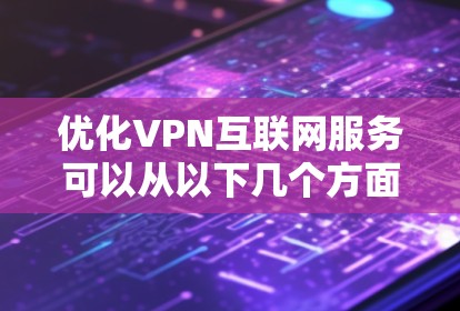 优化VPN互联网服务可以从以下几个方面入手，以提升速度、稳定性和安全性