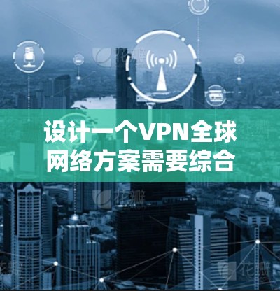 设计一个VPN全球网络方案需要综合考虑多个方面,确保安全性、可靠性和高效性。以下是一个逐步的实施方案 设计一个VPN全球网络方案需要综合考虑多个方面,确保安全性、可靠性和高效性。以下是一个逐步的实施方案