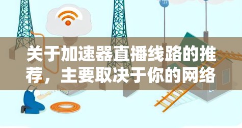 关于加速器直播线路的推荐，主要取决于你的网络环境、带宽限制以及对延迟和稳定性的要求。以下是一些常见的加速器类型和推荐方案