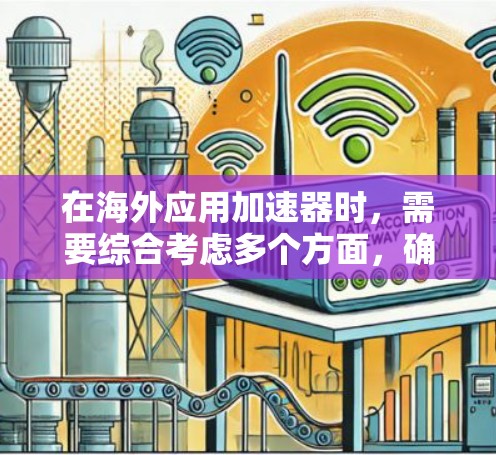 在海外应用加速器时,需要综合考虑多个方面,确保高效、可靠和安全。以下是一个结构化的解决方案 在海外应用加速器时,需要综合考虑多个方面,确保高效、可靠和安全。以下是一个结构化的解决方案