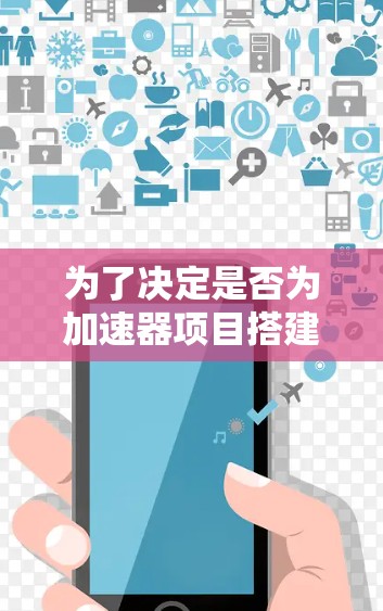 为了决定是否为加速器项目搭建专用服务器,可以按照以下步骤进行分析和决策 为了决定是否为加速器项目搭建专用服务器,可以按照以下步骤进行分析和决策