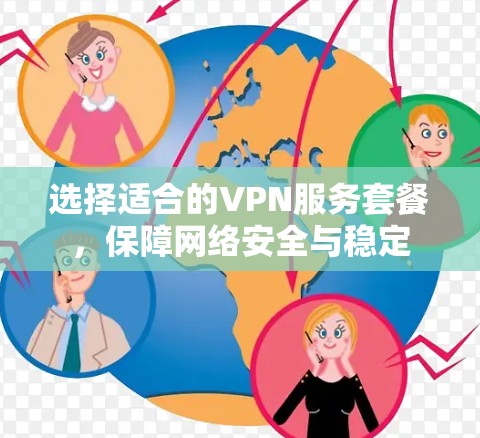选择适合的VPN服务套餐,保障网络安全与稳定 选择适合的VPN服务套餐,保障网络安全与稳定