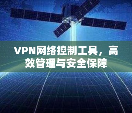 VPN网络控制工具，高效管理与安全保障
