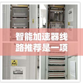 智能加速器线路推荐是一项复杂的系统工程,涉及多个技术领域的深度结合。以下是对这一技术的总结和展望 智能加速器线路推荐是一项复杂的系统工程,涉及多个技术领域的深度结合。以下是对这一技术的总结和展望