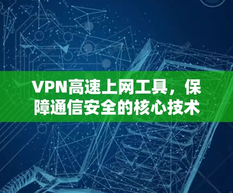 VPN高速上网工具,保障通信安全的核心技术 VPN高速上网工具,保障通信安全的核心技术