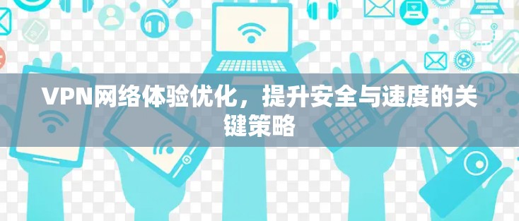 VPN网络体验优化,提升安全与速度的关键策略 VPN网络体验优化,提升安全与速度的关键策略