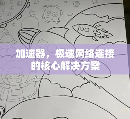 加速器,极速网络连接的核心解决方案 加速器,极速网络连接的核心解决方案
