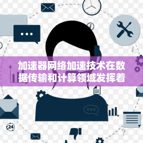 加速器网络加速技术在数据传输和计算领域发挥着重要作用，特别是在高性能计算、云计算和数据中心环境中。以下是对加速器网络加速体验的总结和分析