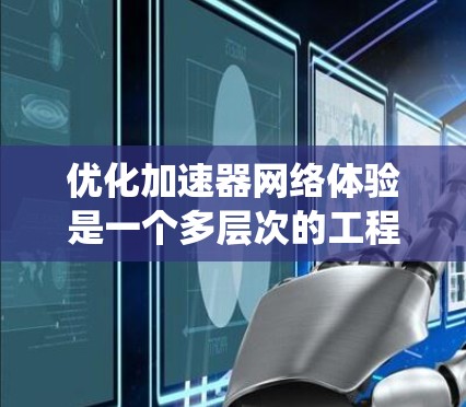 优化加速器网络体验是一个多层次的工程,需要从网络协议、架构、应用、硬件和用户体验等多个方面综合考虑。以下是对这一过程的系统化分析和优化策略 优化加速器网络体验是一个多层次的工程,需要从网络协议、架构、应用、硬件和用户体验等多个方面综合考虑。以下是对这一过程的系统化分析和优化策略