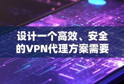 设计一个高效、安全的VPN代理方案需要综合考虑多个关键因素。以下是一个详细的技术方案设计