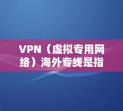 VPN(虚拟专用网络)海外专线是指通过VPN技术为企业或个人建立一个安全的、专用的网络连接,用于在公开互联网之外建立一个私密的通道,主要用于保护数据安全、维护隐私或连接远程服务器 VPN(虚拟专用网络)海外专线是指通过VPN技术为企业或个人建立一个安全的、专用的网络连接,用于在公开互联网之外建立一个私密的通道,主要用于保护数据安全、维护隐私或连接远程服务器