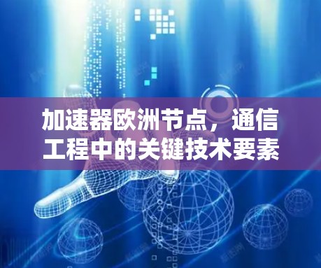 加速器欧洲节点，通信工程中的关键技术要素