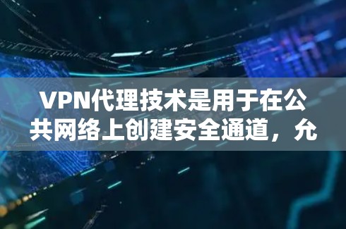 VPN代理技术是用于在公共网络上创建安全通道，允许用户安全访问内部网络资源的关键工具。以下是对VPN代理技术的详细分析