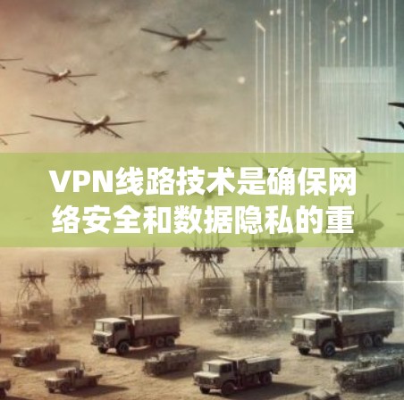VPN线路技术是确保网络安全和数据隐私的重要工具，广泛应用于企业和个人通信中。以下是对VPN线路技术的系统总结