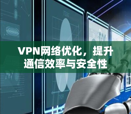 VPN网络优化,提升通信效率与安全性 VPN网络优化,提升通信效率与安全性