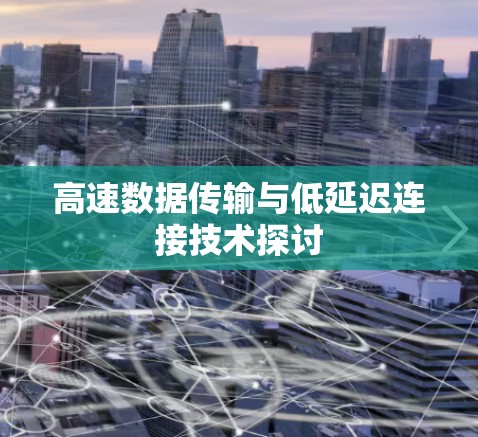 高速数据传输与低延迟连接技术探讨