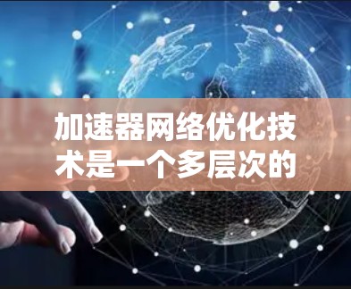 加速器网络优化技术是一个多层次的过程,涉及从缓存到安全性的多个方面。以下是对各个优化技术的深入分析和总结 加速器网络优化技术是一个多层次的过程,涉及从缓存到安全性的多个方面。以下是对各个优化技术的深入分析和总结