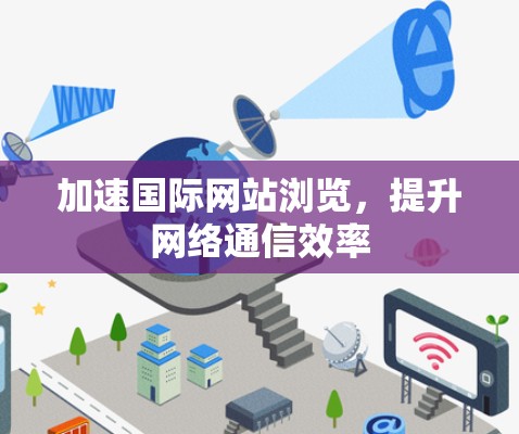 加速国际网站浏览，提升网络通信效率