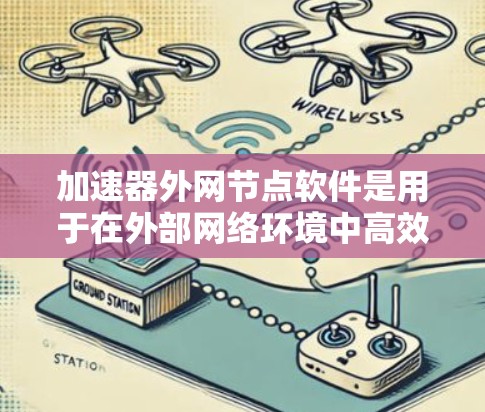加速器外网节点软件是用于在外部网络环境中高效处理和加速数据流量的重要组件。以下是外网节点软件的详细解析