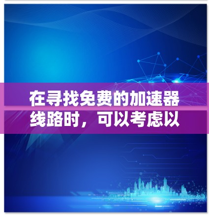 在寻找免费的加速器线路时，可以考虑以下几种方案，每种都有其优势和潜在的挑战