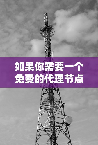 如果你需要一个免费的代理节点来加速网络访问,可以考虑以下几种方法和资源 如果你需要一个免费的代理节点来加速网络访问,可以考虑以下几种方法和资源