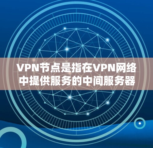 VPN节点是指在VPN网络中提供服务的中间服务器，它们用于将你的数据加密并路由到目标网络。选择一个靠谱的VPN节点对于确保网络安全和隐私非常重要。以下是一些推荐的VPN节点类型和服务，供你参考