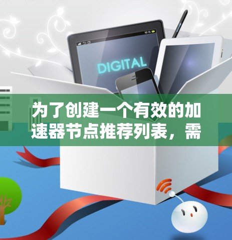 为了创建一个有效的加速器节点推荐列表,需要综合考虑多个关键因素,确保推荐的节点能够满足用户的具体需求。以下是一个有条理的步骤指南,帮助您制定推荐列表 为了创建一个有效的加速器节点推荐列表,需要综合考虑多个关键因素,确保推荐的节点能够满足用户的具体需求。以下是一个有条理的步骤指南,帮助您制定推荐列表