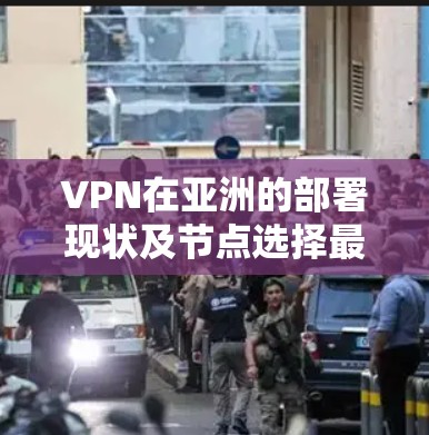 VPN在亚洲的部署现状及节点选择最佳实践