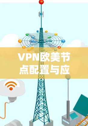 VPN欧美节点配置与应用分析 VPN欧美节点配置与应用分析