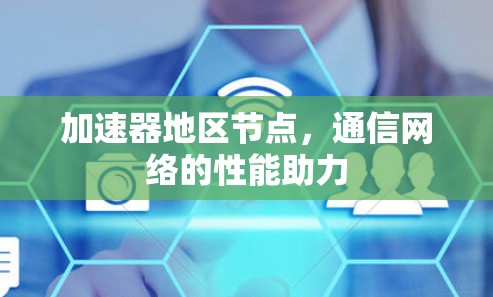 加速器地区节点,通信网络的性能助力 加速器地区节点,通信网络的性能助力