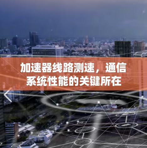 加速器线路测速,通信系统性能的关键所在 加速器线路测速,通信系统性能的关键所在
