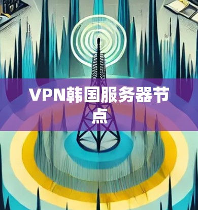 VPN韩国服务器节点 VPN韩国服务器节点