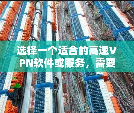 选择一个适合的高速VPN软件或服务,需要综合考虑以下几个关键因素 选择一个适合的高速VPN软件或服务,需要综合考虑以下几个关键因素