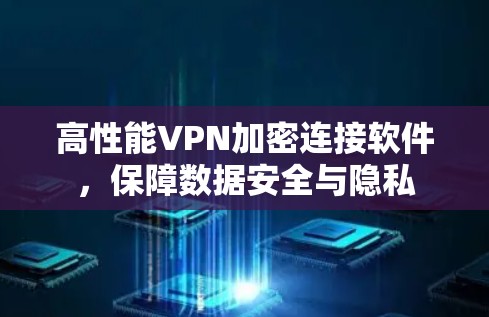 高性能VPN加密连接软件,保障数据安全与隐私 高性能VPN加密连接软件,保障数据安全与隐私