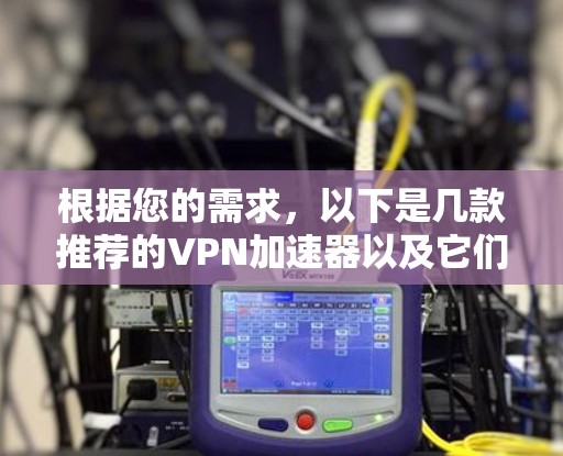 根据您的需求,以下是几款推荐的VPN加速器以及它们的特点 根据您的需求,以下是几款推荐的VPN加速器以及它们的特点