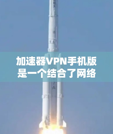 加速器VPN手机版是一个结合了网络加速和VPN功能的移动应用,旨在帮助用户在移动设备上实现更快的网络连接和更高的隐私保护。以下是关于加速器VPN手机版的一些关键点 加速器VPN手机版是一个结合了网络加速和VPN功能的移动应用,旨在帮助用户在移动设备上实现更快的网络连接和更高的隐私保护。以下是关于加速器VPN手机版的一些关键点