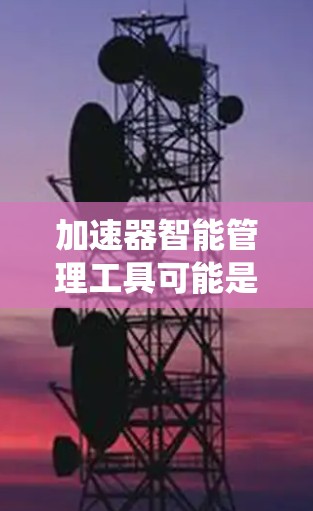 加速器智能管理工具可能是指一种用于监控、控制和优化加速器运行的软件或系统。加速器通常用于高能物理实验、粒子加速、或其他需要高速粒子束运动的场合。智能管理工具可能涉及以下功能