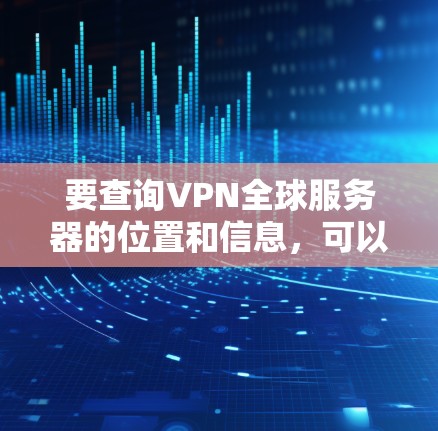 要查询VPN全球服务器的位置和信息，可以按照以下步骤进行