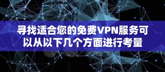 寻找适合您的免费VPN服务可以从以下几个方面进行考量 寻找适合您的免费VPN服务可以从以下几个方面进行考量