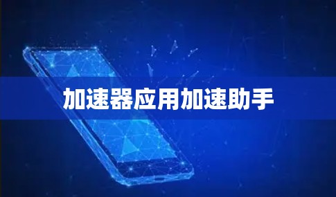 加速器应用加速助手 加速器应用加速助手