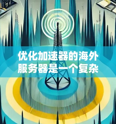 优化加速器的海外服务器是一个复杂但重要的任务,需要从多个方面进行全面考虑。以下是优化步骤的总结 优化加速器的海外服务器是一个复杂但重要的任务,需要从多个方面进行全面考虑。以下是优化步骤的总结