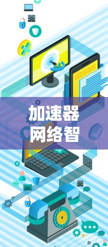 加速器网络智能加速是一种结合缓存技术、人工智能和优化算法的方法，旨在提升数据传输效率和用户体验。以下是对这一概念的详细分解