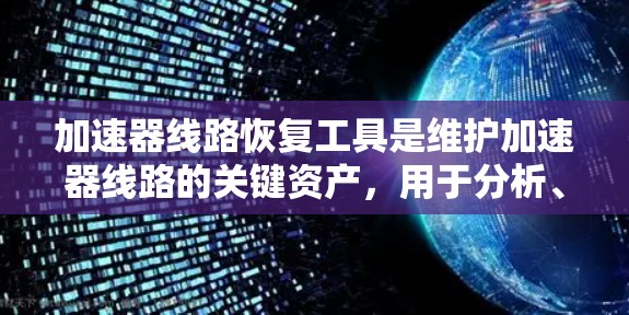 加速器线路恢复工具是维护加速器线路的关键资产，用于分析、诊断和修复问题，以确保高效和安全运行。以下是对这些工具的分类及其应用场景的详细分析