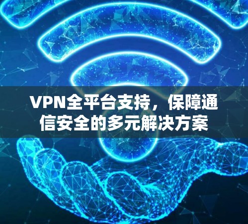 VPN全平台支持，保障通信安全的多元解决方案