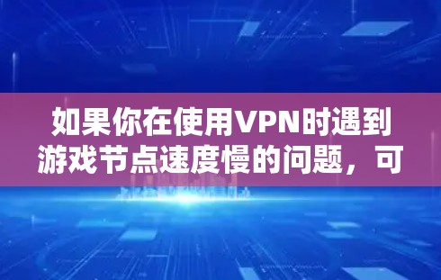 如果你在使用VPN时遇到游戏节点速度慢的问题,可以按照以下步骤进行测速和排查 如果你在使用VPN时遇到游戏节点速度慢的问题,可以按照以下步骤进行测速和排查