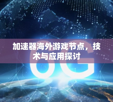 加速器海外游戏节点，技术与应用探讨